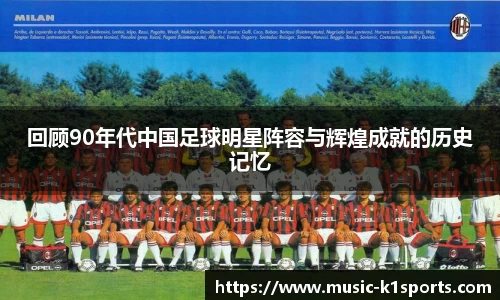 回顾90年代中国足球明星阵容与辉煌成就的历史记忆